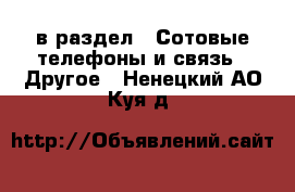  в раздел : Сотовые телефоны и связь » Другое . Ненецкий АО,Куя д.